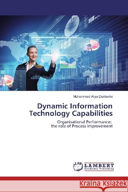 Dynamic Information Technology Capabilities : Organisational Performance; the role of Process Improvement Dantsoho, Mohammed Aliyu 9786202025690 LAP Lambert Academic Publishing - książka