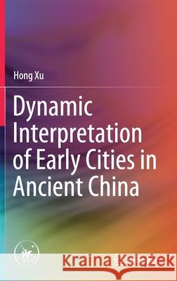 Dynamic Interpretation of Early Cities in Ancient China Hong Xu 9789811623868 Springer - książka