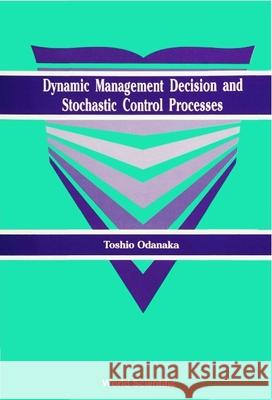 Dynamic Management Decision and Stochastic Control Processes Odanaka, Toshio 9789810200923 World Scientific Publishing Company - książka