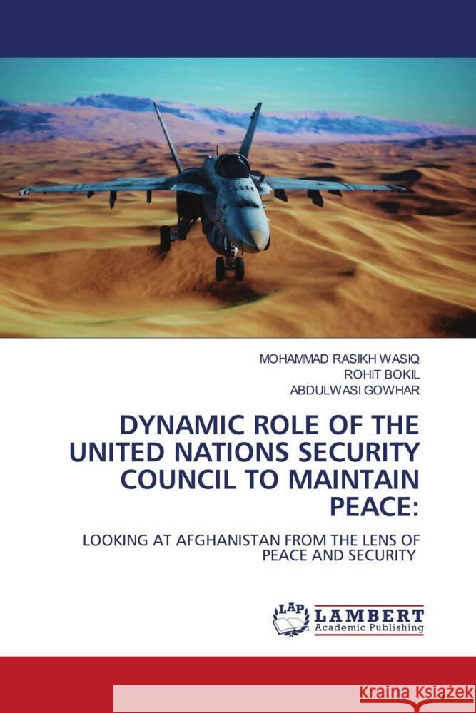 DYNAMIC ROLE OF THE UNITED NATIONS SECURITY COUNCIL TO MAINTAIN PEACE: WASIQ, MOHAMMAD RASIKH, BOKIL, ROHIT, GOWHAR, ABDULWASI 9786206786146 LAP Lambert Academic Publishing - książka