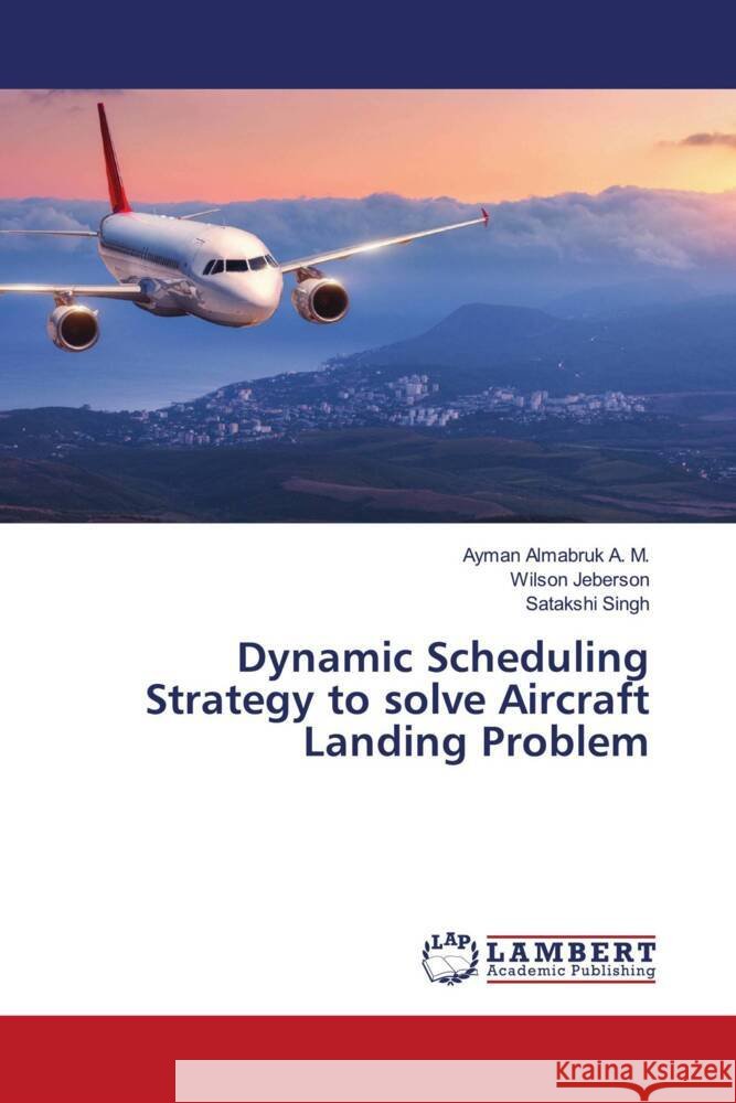 Dynamic Scheduling Strategy to solve Aircraft Landing Problem Almabruk A. M., Ayman, Jeberson, Wilson, Singh, Satakshi 9786204983523 LAP Lambert Academic Publishing - książka