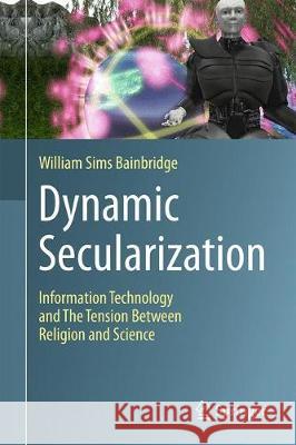 Dynamic Secularization: Information Technology and the Tension Between Religion and Science Bainbridge, William Sims 9783319565019 Springer - książka