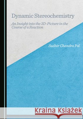 Dynamic Stereochemistry: An Insight into the 3D-Picture in the Course of a Reaction Sudhir Chandra Pal 9781036441012 Cambridge Scholars Publishing - książka