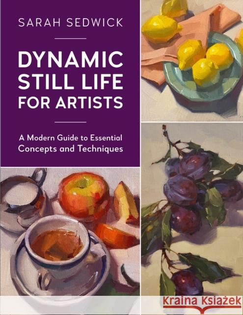 Dynamic Still Life for Artists: A Modern Guide to Essential Concepts and Techniques Sarah Sedwick 9780760377000 Quarto Publishing Group USA Inc - książka