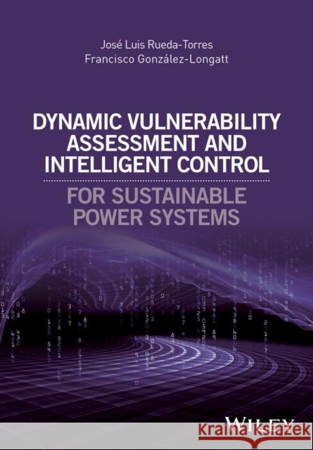 Dynamic Vulnerability Assessment and Intelligent Control: For Sustainable Power Systems Rueda-Torres, José Luis 9781119214953 John Wiley & Sons - książka