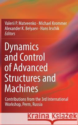 Dynamics and Control of Advanced Structures and Machines: Contributions from the 3rd International Workshop, Perm, Russia Matveenko, Valerii P. 9783319908830 Springer - książka