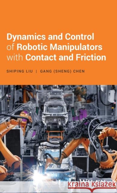 Dynamics and Control of Robotic Manipulators with Contact and Friction Shiping Liu Gang S. Chen  9781119422488 John Wiley & Sons Inc - książka