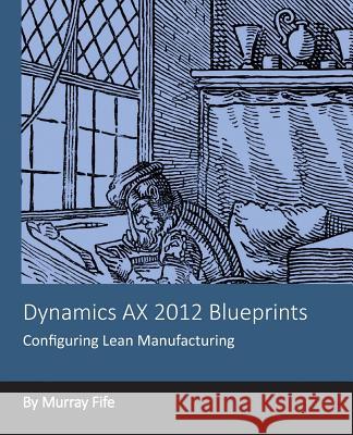Dynamics AX 2012 Blueprints: Configuring Lean Manufacturing Fife, Murray 9781494277000 Createspace - książka