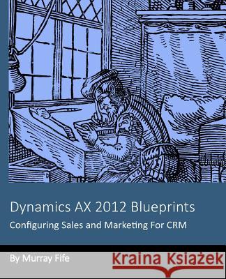 Dynamics AX 2012 Blueprints: Configuring Sales and Marketing For CRM Fife, Murray 9781494703752 Createspace - książka