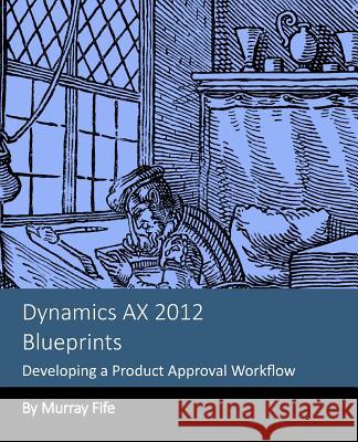 Dynamics AX 2012 Blueprints: Developing a Product Approval Workflow Fife, Murray 9781493772209 Createspace - książka