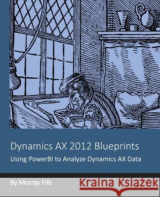 Dynamics AX 2012 Blueprints: Using PowerBI to Analyze Dynamics AX Data Fife, Murray 9781494276263 Createspace - książka