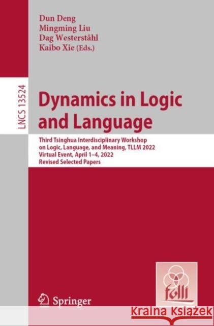 Dynamics in Logic and Language: Third Tsinghua Interdisciplinary Workshop on Logic, Language, and Meaning, TLLM 2022, Virtual Event, April 1–4, 2022, Revised Selected Papers Dun Deng Mingming Liu Dag Westerst?hl 9783031258930 Springer - książka