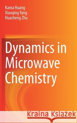 Dynamics in Microwave Chemistry Kama Huang Xiaoqing Yang Huacheng Zhu 9789811596544 Springer - książka