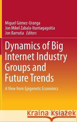 Dynamics of Big Internet Industry Groups and Future Trends: A View from Epigenetic Economics Gómez-Uranga, Miguel 9783319311456 Springer - książka