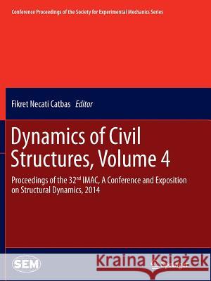 Dynamics of Civil Structures, Volume 4: Proceedings of the 32nd Imac, a Conference and Exposition on Structural Dynamics, 2014 Catbas, Fikret Necati 9783319353333 Springer - książka