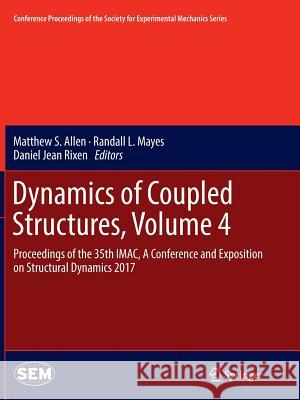 Dynamics of Coupled Structures, Volume 4: Proceedings of the 35th Imac, a Conference and Exposition on Structural Dynamics 2017 Allen, Matthew S. 9783319855240 Springer - książka