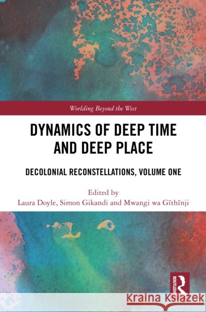 Dynamics of Deep Time and Deep Place: Decolonial Reconstellations, Volume One Laura Doyle Simon Gikandi Mwangi W 9781032848754 Routledge - książka