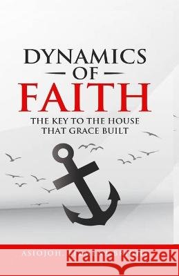 Dynamics of Faith: The Key To The House That Grace Built Asiojoh Bright   9798850061487 Independently Published - książka