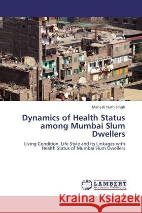 Dynamics of Health Status Among Mumbai Slum Dwellers Mahesh Nath Singh 9783847329862 LAP Lambert Academic Publishing - książka