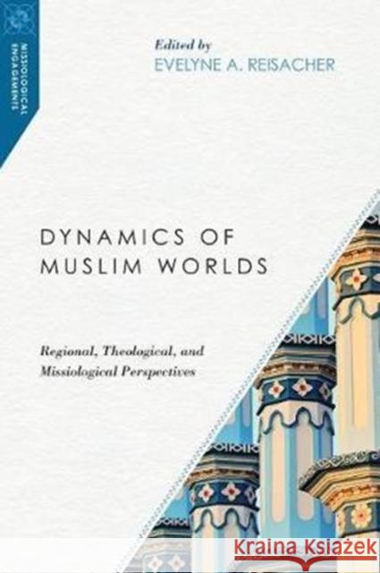 Dynamics of Muslim Worlds: Regional, Theological, and Missiological Perspectives Evelyne Reisacher 9780830851010 IVP Academic - książka