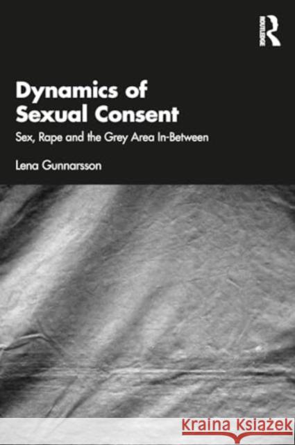 Dynamics of Sexual Consent: Sex, Rape and the Grey Area In-Between Lena Gunnarsson 9781032628448 Taylor & Francis Ltd - książka