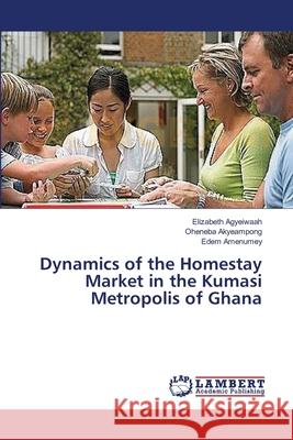 Dynamics of the Homestay Market in the Kumasi Metropolis of Ghana Agyeiwaah Elizabeth                      Akyeampong Oheneba                       Amenumey Edem 9783659409158 LAP Lambert Academic Publishing - książka