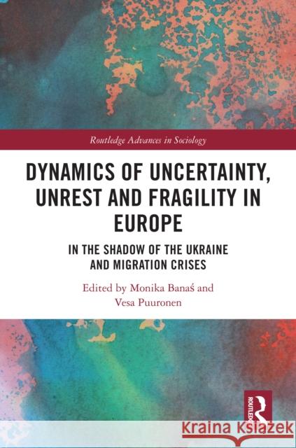 Dynamics of Uncertainty, Unrest and Fragility in Europe: In the Shadow of the Ukraine and Migration Crises Monika Banaś Vesa Puuronen 9781032750941 Taylor & Francis Ltd - książka