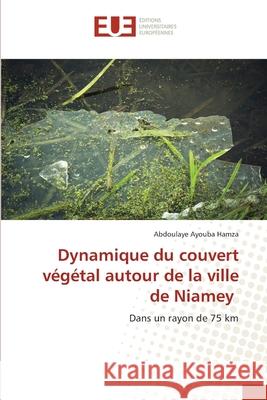 Dynamique du couvert v?g?tal autour de la ville de Niamey Abdoulaye Ayoub 9786206712114 Editions Universitaires Europeennes - książka