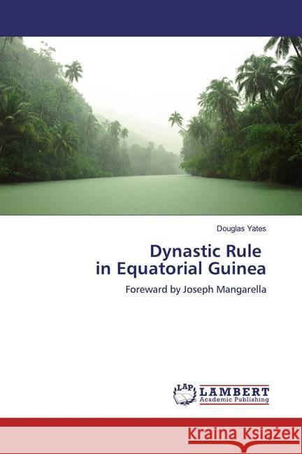 Dynastic Rule in Equatorial Guinea : Foreward by Joseph Mangarella Yates, Douglas 9786138235132 LAP Lambert Academic Publishing - książka