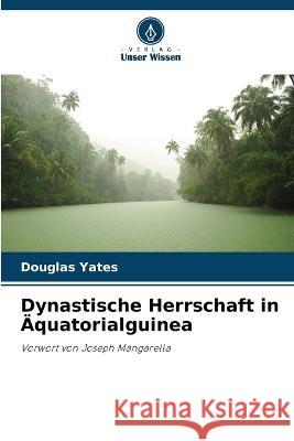 Dynastische Herrschaft in Äquatorialguinea Douglas Yates 9786205345382 Verlag Unser Wissen - książka