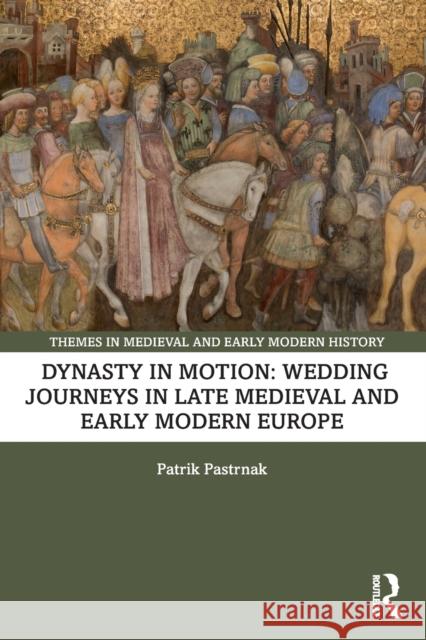 Dynasty in Motion: Wedding Journeys in Late Medieval and Early Modern Europe Patrik Pastrnak 9781032445007 Routledge - książka