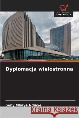 Dyplomacja wielostronna Ndiaye, Seny Mbaye 9786209494215 Wydawnictwo Nasza Wiedza - książka