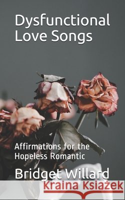 Dysfunctional Love Songs: Affirmations for the Hopeless Romantic Willard, Bridget 9798639833304 Independently Published - książka