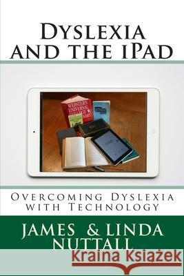 Dyslexia and the iPad: Overcoming Dyslexia with Technology Linda Nuttall James R. Nuttal 9781490516714 Createspace Independent Publishing Platform - książka