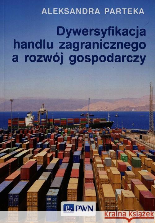 Dywersyfikacja handlu zagranicznego a rozwój gospodarczy Parteka Aleksandra 9788301183363 Wydawnictwo Naukowe PWN - książka