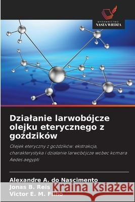 Dzialanie larwobójcze olejku eterycznego z gozdzików do Nascimento, Alexandre A., Reis, Jonas B., Filho, Victor E. M. 9786209287176 Wydawnictwo Nasza Wiedza - książka