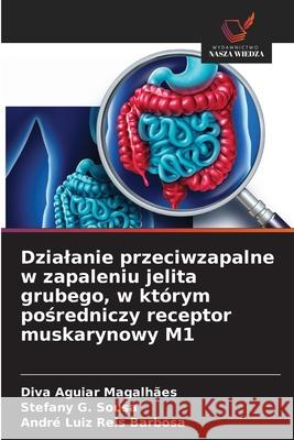 Dzialanie przeciwzapalne w zapaleniu jelita grubego, w którym posredniczy receptor muskarynowy M1 Aguiar Magalhães, Diva, Sousa, Stefany G., Reis Barbosa, André Luiz 9786207646333 Wydawnictwo Nasza Wiedza - książka