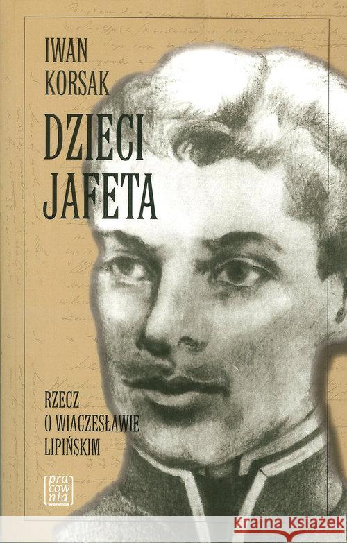 Dzieci Jafeta. Rzecz o Wiaczesławie Lipińskim Korsak Iwan 9788394217020 Pracownia Wydawnicza - książka