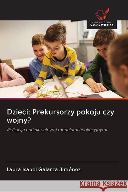 Dzieci: Prekursorzy pokoju czy wojny? : Refleksja nad aktualnymi modelami edukacyjnymi Galarza Jiménez, Laura Isabel 9786202608824 Wydawnictwo Bezkresy Wiedzy - książka