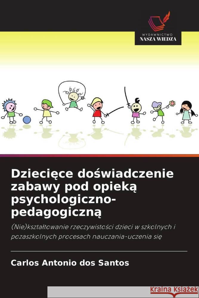 Dzieciece doswiadczenie zabawy pod opieka psychologiczno-pedagogiczna dos Santos, Carlos Antonio 9786208645861 Wydawnictwo Nasza Wiedza - książka