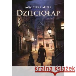 Dzieciołap Miela Agnieszka 9788383355573 ZYSK I S-KA - książka