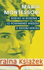 Dziecko w rodzinie. Co powinieneś wiedzieć.. Maria Montessori 9788311176225 Bellona - książka