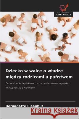 Dziecko w walce o wladzę między rodzicami a państwem Bernadette Eisenhut 9786208925857 Wydawnictwo Nasza Wiedza - książka