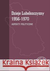 Dzieje Lubelszczyzny 1956-1970. Aspekty polityczne Tomasz Osiński, Mariusz Mazur 9788383762173 IPN - książka