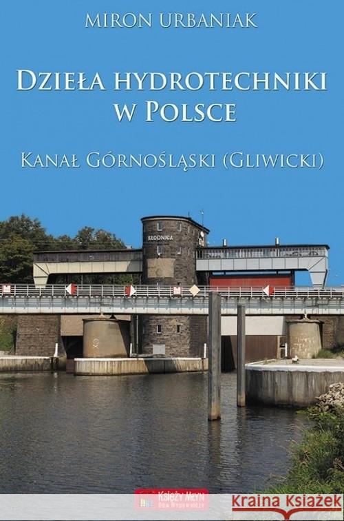 Dzieła hydrotechniki w Polsce. Kanał Górnośląski (Gliwicki) Urbaniak Miron 9788377292808 Księży Młyn - książka