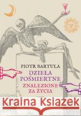 Dzieła pośmiertne Znalezione za życia Piotr Bartula 9788383680675 Księgarnia Akademicka - książka