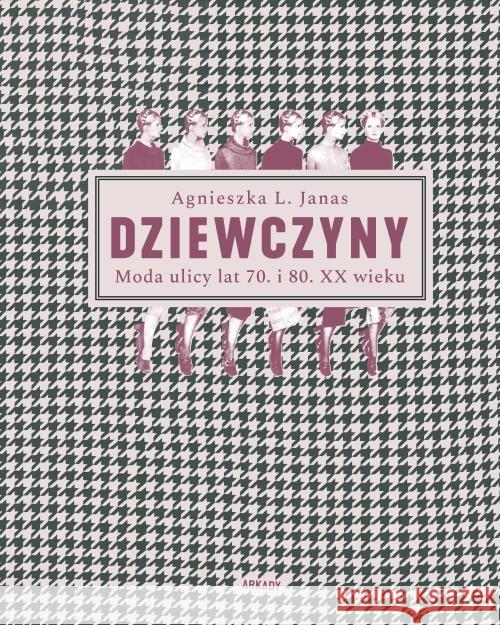 Dziewczyny. Moda ulicy lat 70. i 80. XX wieku Janas Agnieszka L. 9788321351032 Arkady - książka