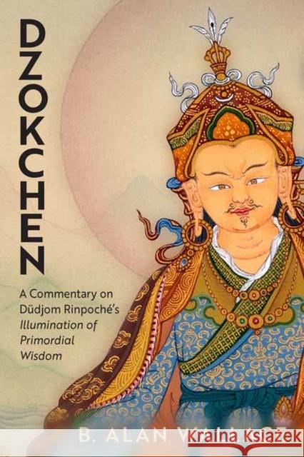 Dzokchen: A Commentary on Dudjom Rinpoche's 'Illumination of Primordial Wisdom' B. Alan Wallace 9781614299165 Wisdom Publications,U.S. - książka