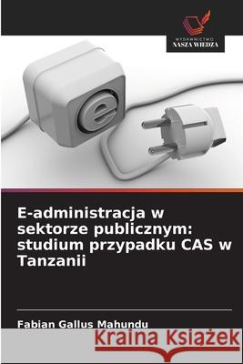 E-administracja w sektorze publicznym: studium przypadku CAS w Tanzanii Gallus Mahundu, Fabian 9786202467179 Wydawnictwo Nasza Wiedza - książka