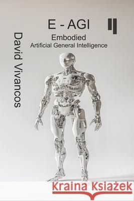 E-AGI Embodied Artificial General Intelligence: The Artificiology Journey. David Vivancos 9798301424908 Independently Published - książka